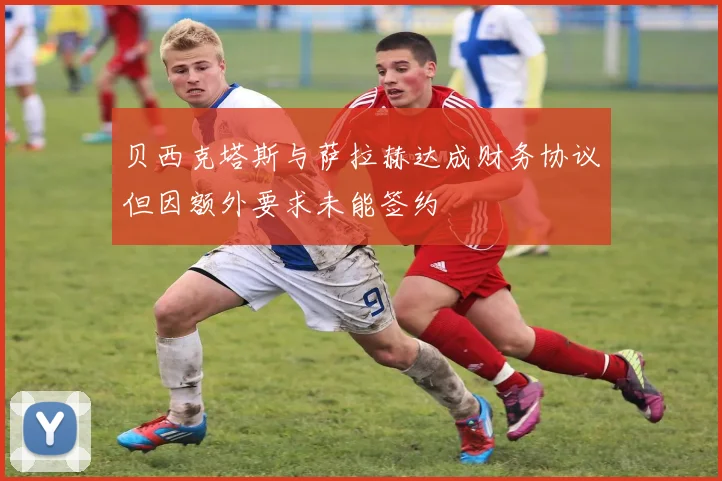 贝西克塔斯与萨拉赫达成财务协议但因额外要求未能签约
