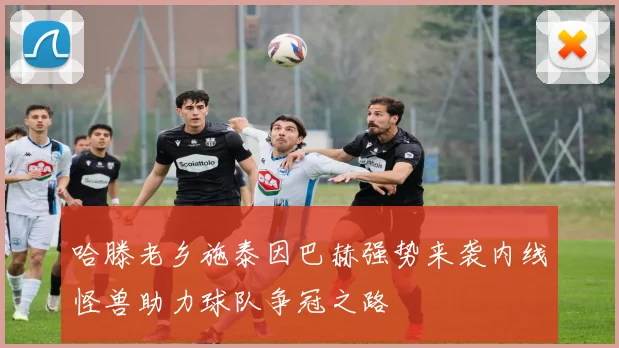 哈滕老乡施泰因巴赫强势来袭内线怪兽助力球队争冠之路