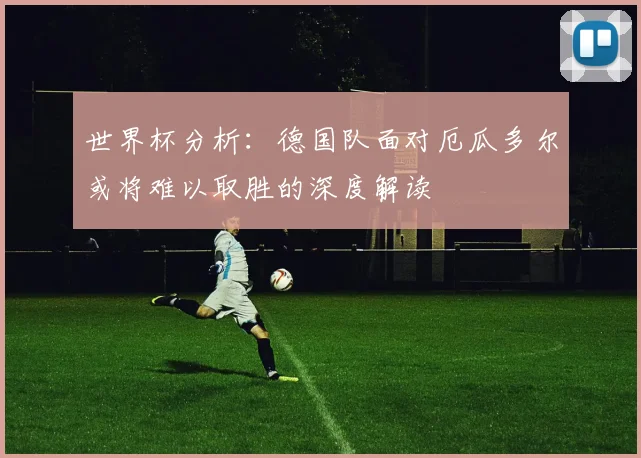 世界杯分析：德国队面对厄瓜多尔或将难以取胜的深度解读