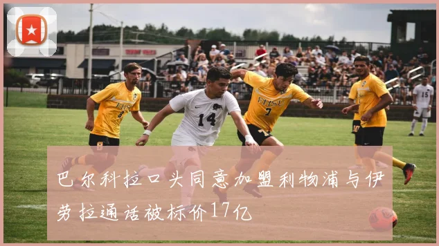 巴尔科拉口头同意加盟利物浦与伊劳拉通话被标价17亿
