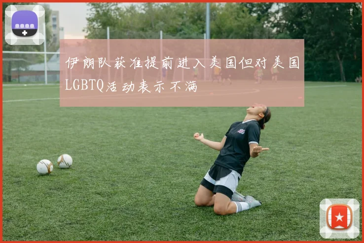 伊朗队获准提前进入美国但对美国LGBTQ活动表示不满