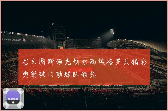 尤文图斯领先切尔西热格罗瓦精彩兜射破门助球队领先