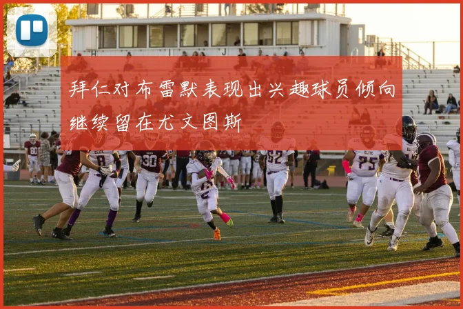 拜仁对布雷默表现出兴趣球员倾向继续留在尤文图斯